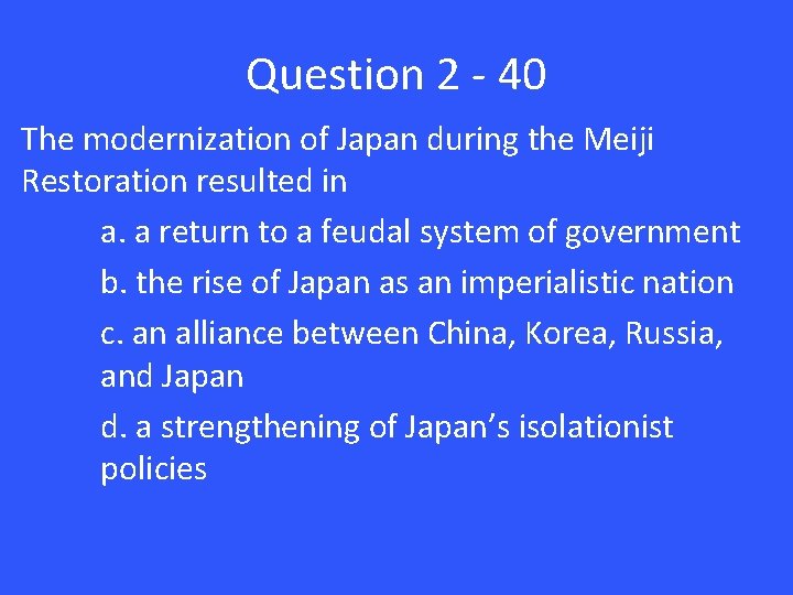 Question 2 - 40 The modernization of Japan during the Meiji Restoration resulted in