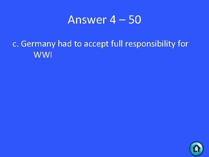 Answer 4 – 50 c. Germany had to accept full responsibility for WWI 