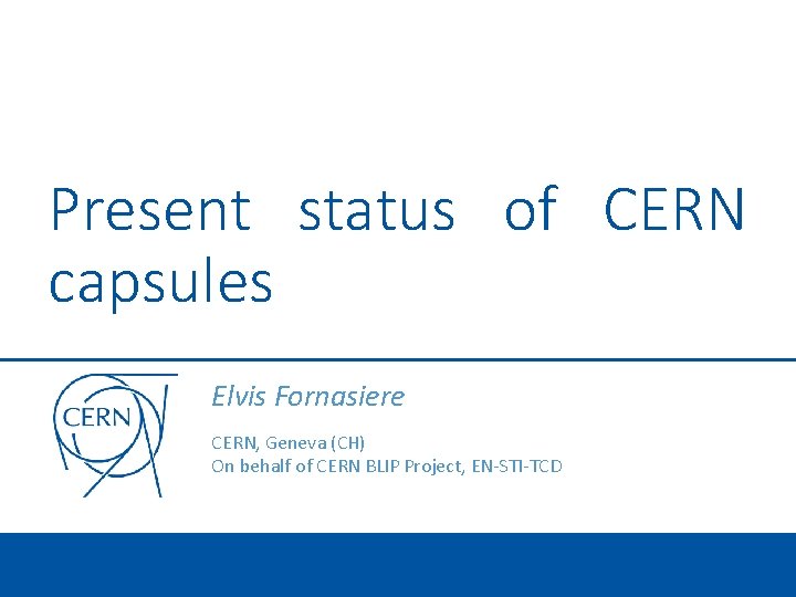 Present status of CERN capsules Elvis Fornasiere CERN, Geneva (CH) On behalf of CERN