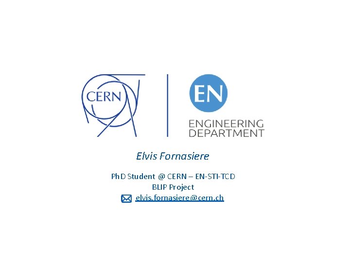 Elvis Fornasiere Ph. D Student @ CERN – EN-STI-TCD BLIP Project elvis. fornasiere@cern. ch