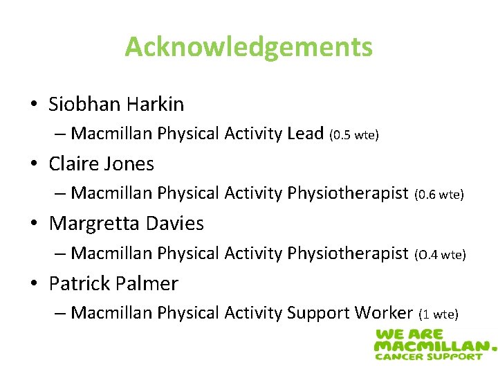 Acknowledgements • Siobhan Harkin – Macmillan Physical Activity Lead (0. 5 wte) • Claire