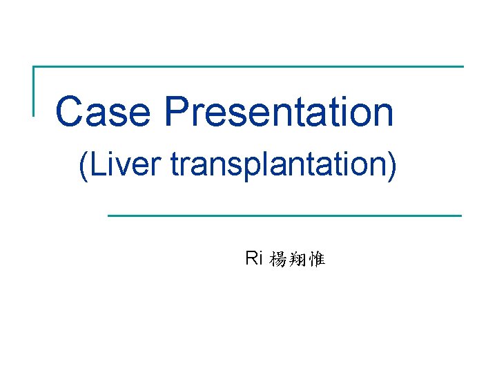 Case Presentation (Liver transplantation) Ri 楊翔惟 