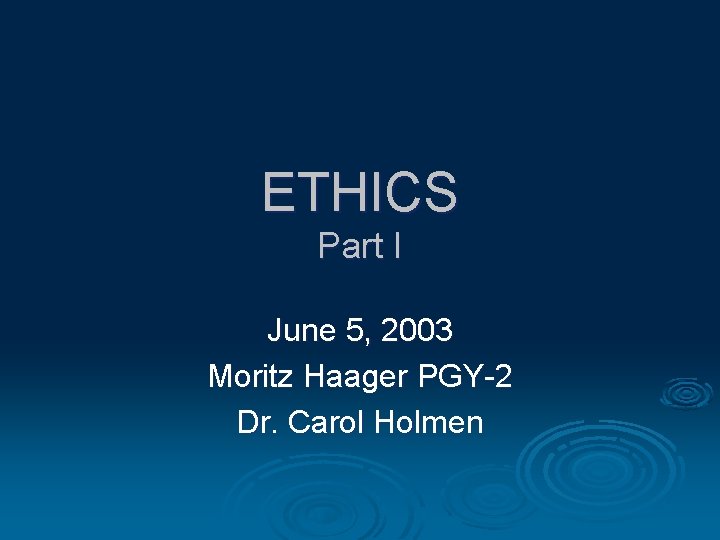 ETHICS Part I June 5, 2003 Moritz Haager PGY-2 Dr. Carol Holmen 