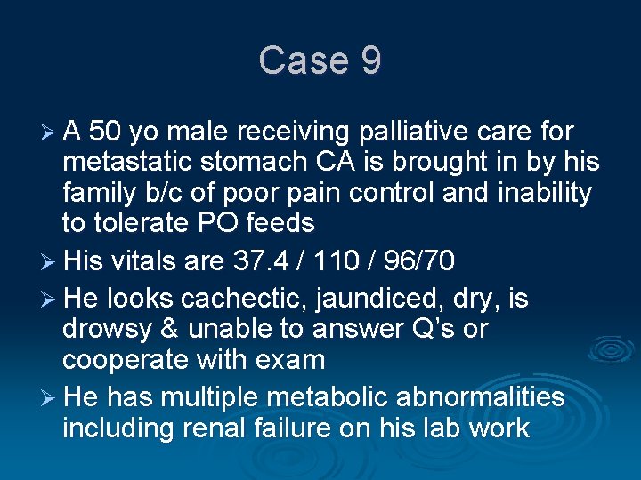 Case 9 Ø A 50 yo male receiving palliative care for metastatic stomach CA