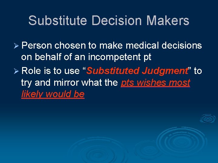 Substitute Decision Makers Ø Person chosen to make medical decisions on behalf of an