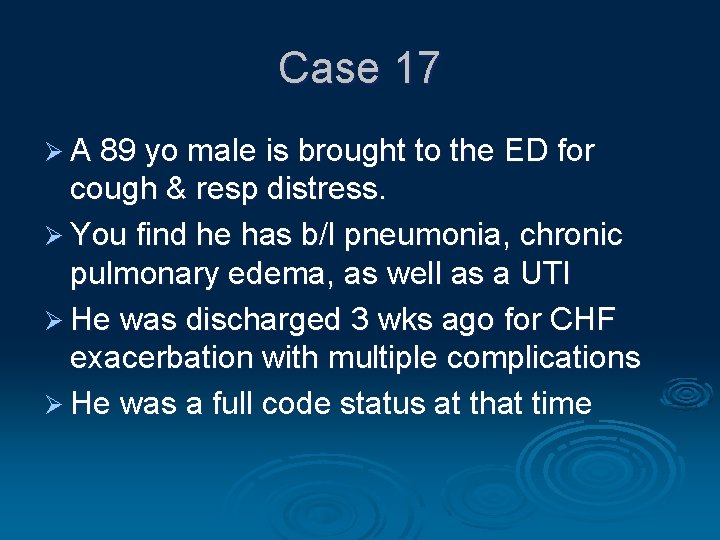 Case 17 Ø A 89 yo male is brought to the ED for cough