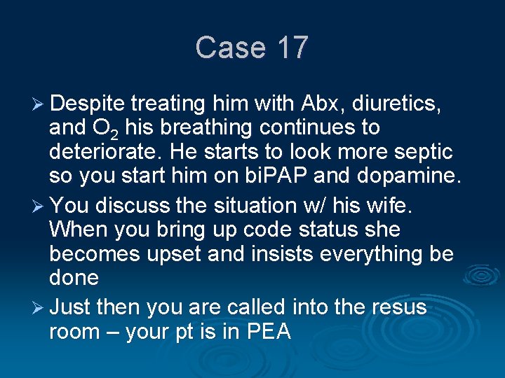 Case 17 Ø Despite treating him with Abx, diuretics, and O 2 his breathing