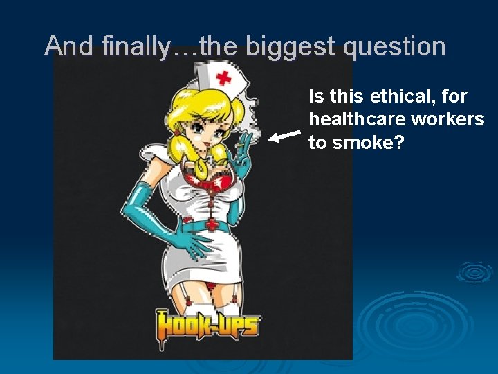 And finally…the biggest question Is this ethical, for healthcare workers to smoke? 