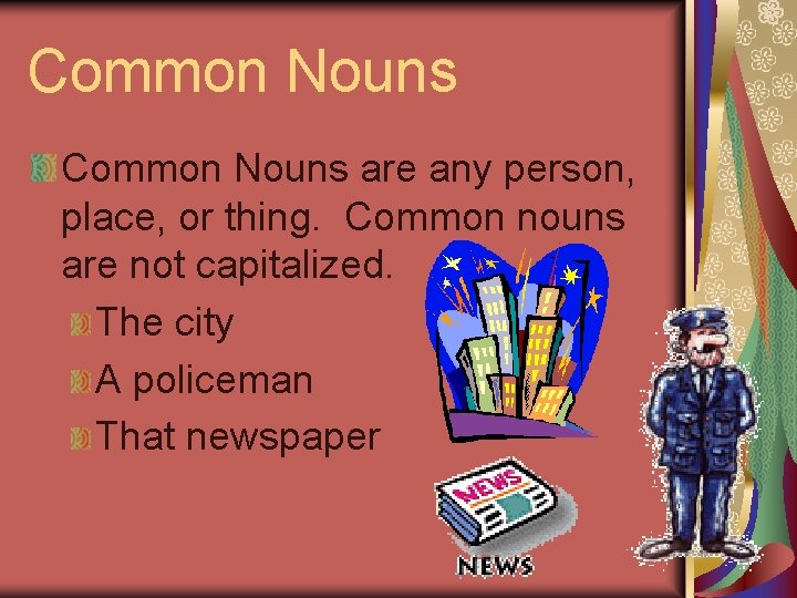 Common Nouns are any person, place, or thing. Common nouns are not capitalized. The