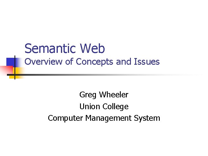 Semantic Web Overview of Concepts and Issues Greg Wheeler Union College Computer Management System