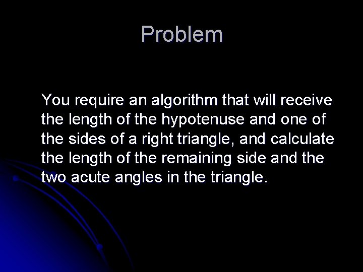 Problem You require an algorithm that will receive the length of the hypotenuse and