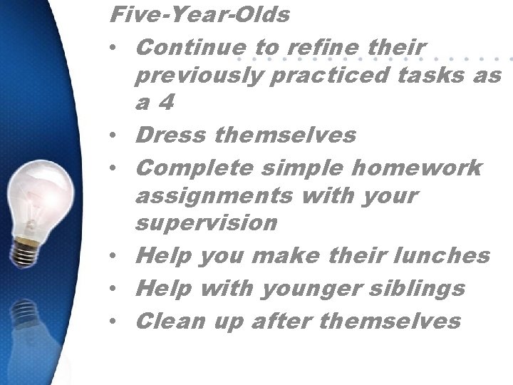 Five-Year-Olds • Continue to refine their previously practiced tasks as a 4 • Dress