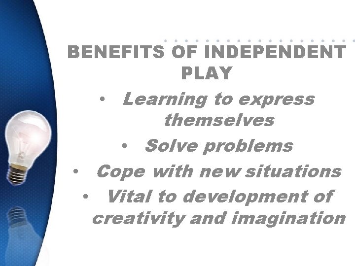 BENEFITS OF INDEPENDENT PLAY • Learning to express themselves • Solve problems • Cope