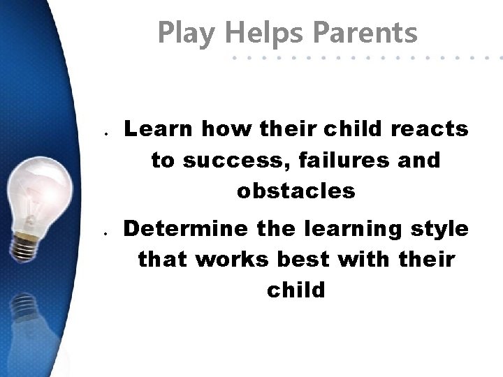 Play Helps Parents Learn how their child reacts to success, failures and obstacles Determine