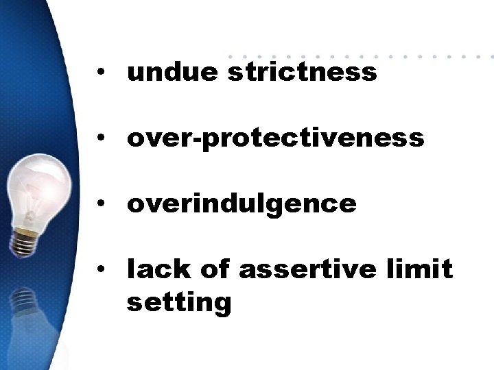  • undue strictness • over-protectiveness • overindulgence • lack of assertive limit setting