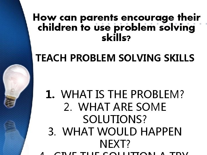 How can parents encourage their children to use problem solving skills? TEACH PROBLEM SOLVING
