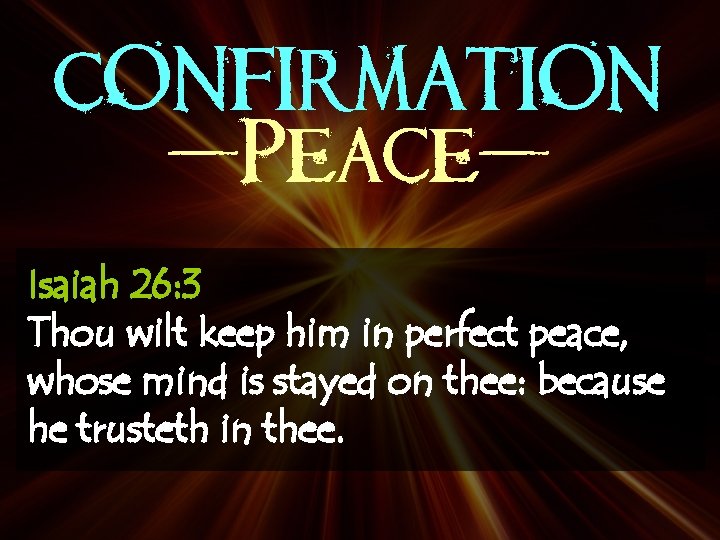 CONFIRMATION -Peace. Isaiah 26: 3 Thou wilt keep him in perfect peace, whose mind