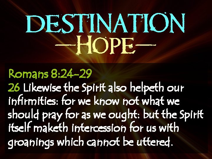 DESTINATION -Hope. Romans 8: 24 -29 26 Likewise the Spirit also helpeth our infirmities:
