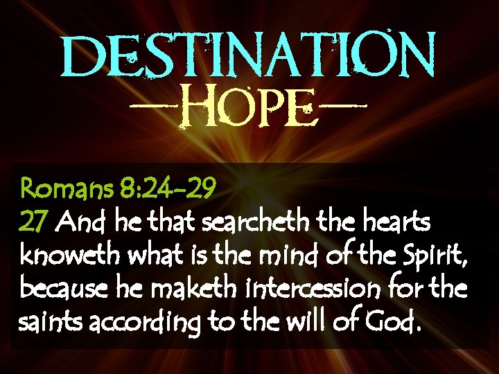 DESTINATION -Hope. Romans 8: 24 -29 27 And he that searcheth the hearts knoweth
