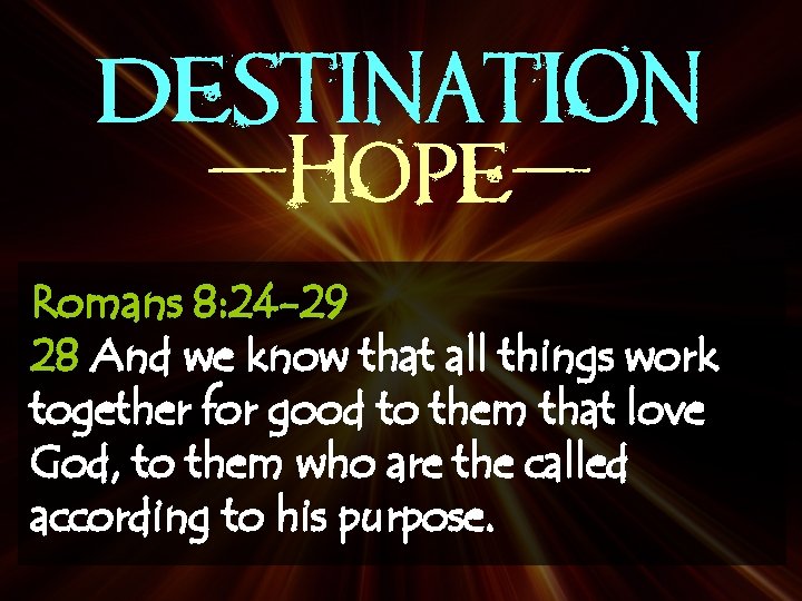 DESTINATION -Hope. Romans 8: 24 -29 28 And we know that all things work
