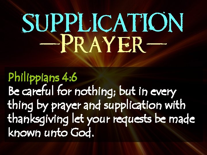 SUPPLICATION -Prayer. Philippians 4: 6 Be careful for nothing; but in every thing by