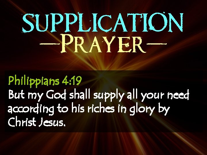 SUPPLICATION -Prayer. Philippians 4: 19 But my God shall supply all your need according