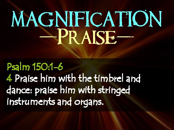 MAGNIFICATION -Praise. Psalm 150: 1 -6 4 Praise him with the timbrel and dance: