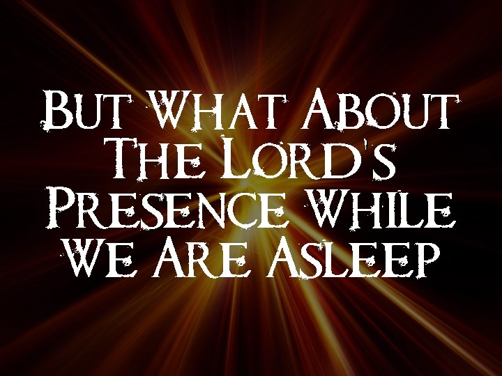 But What About The Lord’s Presence While We Are Asleep 