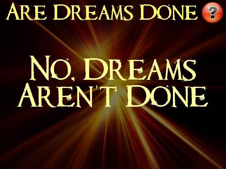 Are Dreams Done No, Dreams Aren’t Done 