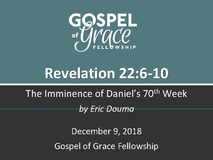 Revelation 22: 6 -10 The Imminence of Daniel’s 70 th Week by Eric Douma