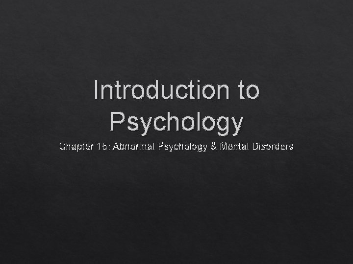 Introduction to Psychology Chapter 15: Abnormal Psychology & Mental Disorders 