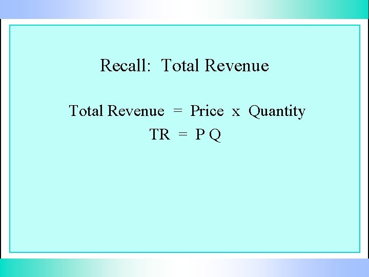 Recall: Total Revenue = Price x Quantity TR = P Q 