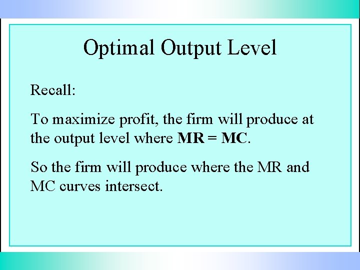 Optimal Output Level Recall: To maximize profit, the firm will produce at the output