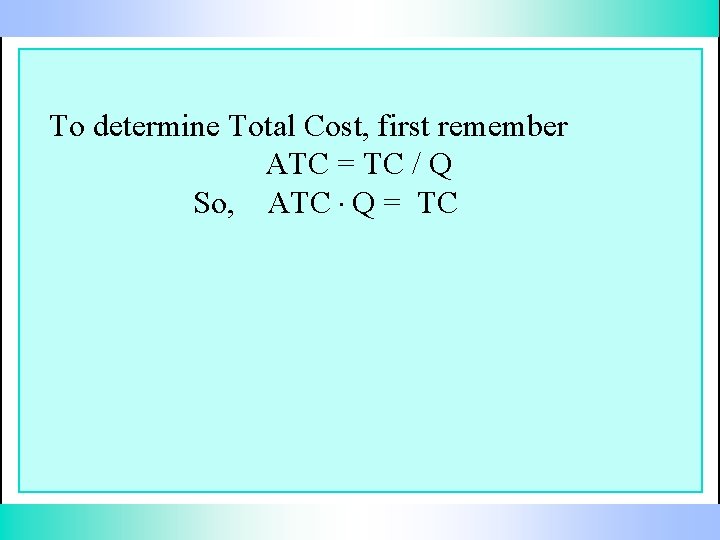 To determine Total Cost, first remember ATC = TC / Q So, ATC. Q