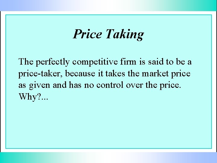 Price Taking The perfectly competitive firm is said to be a price-taker, because it