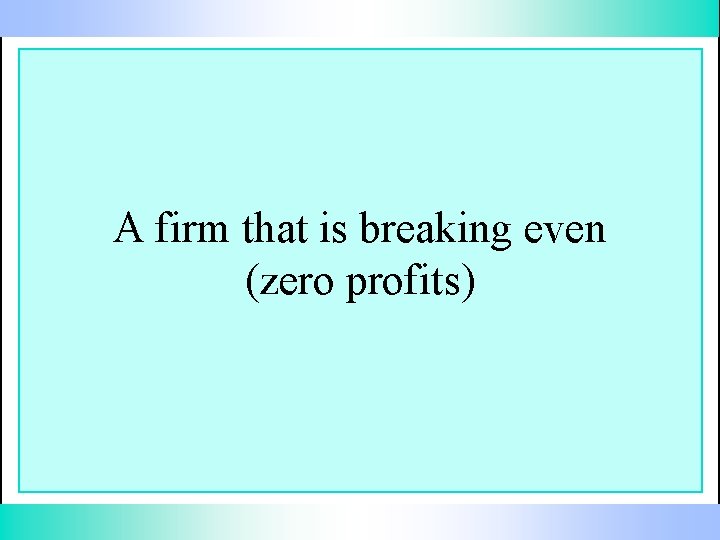 A firm that is breaking even (zero profits) 