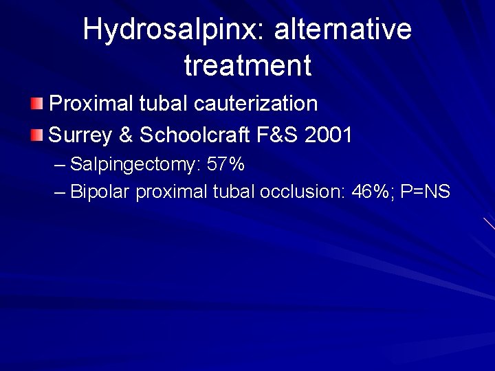 Hydrosalpinx: alternative treatment Proximal tubal cauterization Surrey & Schoolcraft F&S 2001 – Salpingectomy: 57%