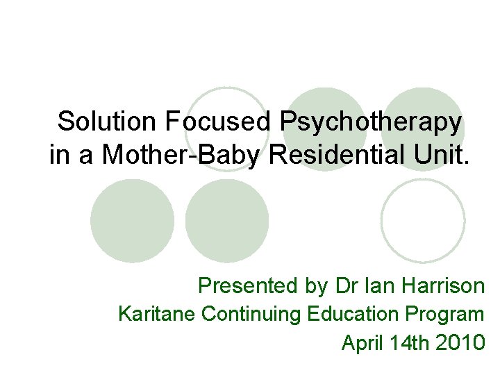 Solution Focused Psychotherapy in a Mother-Baby Residential Unit. Presented by Dr Ian Harrison Karitane
