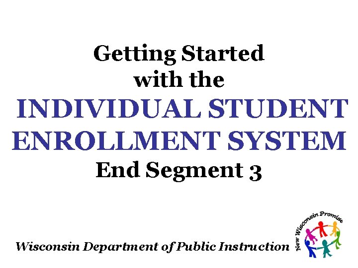 Getting Started with the INDIVIDUAL STUDENT ENROLLMENT SYSTEM End Segment 3 Wisconsin Department of Getting Started with the INDIVIDUAL STUDENT ENROLLMENT SYSTEM End Segment 3 Wisconsin Department of