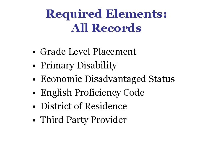 Required Elements: All Records • • • Grade Level Placement Primary Disability Economic Disadvantaged Required Elements: All Records • • • Grade Level Placement Primary Disability Economic Disadvantaged