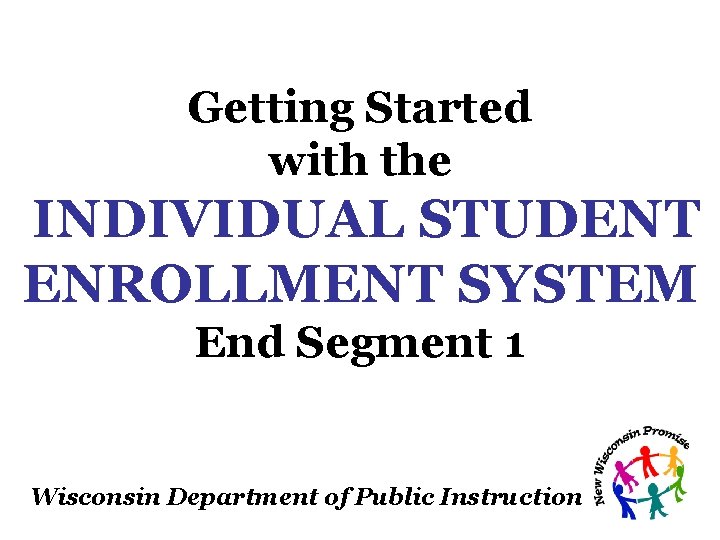 Getting Started with the INDIVIDUAL STUDENT ENROLLMENT SYSTEM End Segment 1 Wisconsin Department of Getting Started with the INDIVIDUAL STUDENT ENROLLMENT SYSTEM End Segment 1 Wisconsin Department of