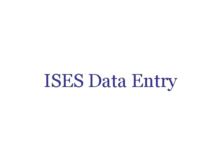 ISES Data Entry ISES Data Entry