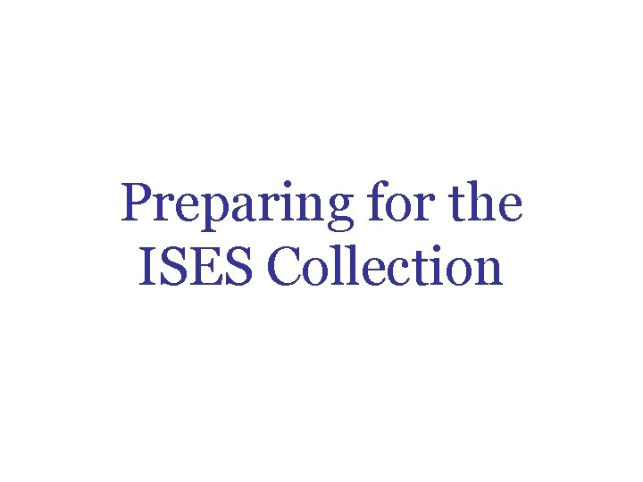 Preparing for the ISES Collection Preparing for the ISES Collection