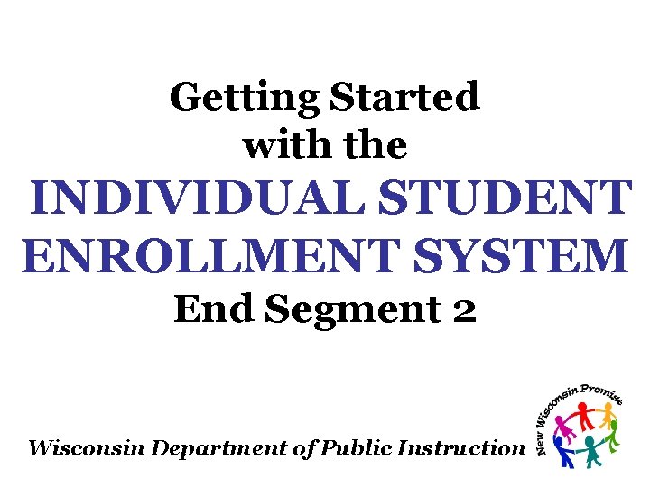 Getting Started with the INDIVIDUAL STUDENT ENROLLMENT SYSTEM End Segment 2 Wisconsin Department of Getting Started with the INDIVIDUAL STUDENT ENROLLMENT SYSTEM End Segment 2 Wisconsin Department of