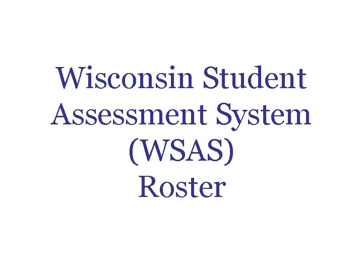 Wisconsin Student Assessment System (WSAS) Roster Wisconsin Student Assessment System (WSAS) Roster