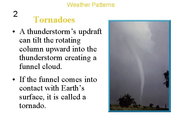 Weather Patterns 2 Tornadoes • A thunderstorm’s updraft can tilt the rotating column upward