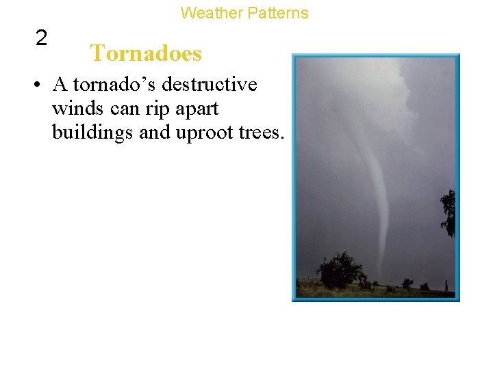 Weather Patterns 2 Tornadoes • A tornado’s destructive winds can rip apart buildings and