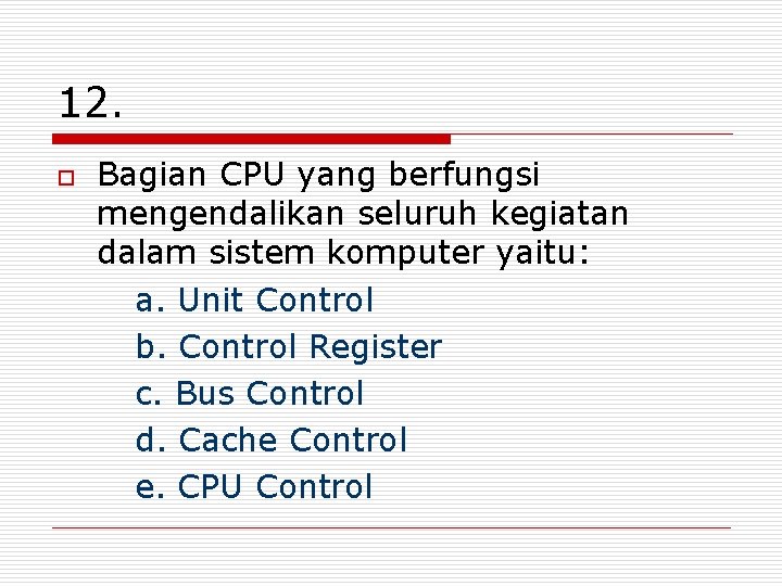 12. o Bagian CPU yang berfungsi mengendalikan seluruh kegiatan dalam sistem komputer yaitu: a.