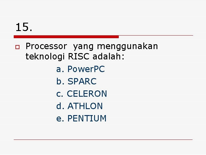 15. o Processor yang menggunakan teknologi RISC adalah: a. Power. PC b. SPARC c.