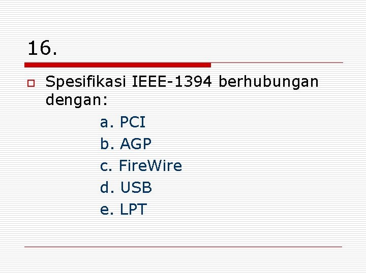 16. o Spesifikasi IEEE-1394 berhubungan dengan: a. PCI b. AGP c. Fire. Wire d.